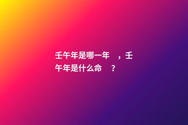 壬午年是哪一年，壬午年是什么命？